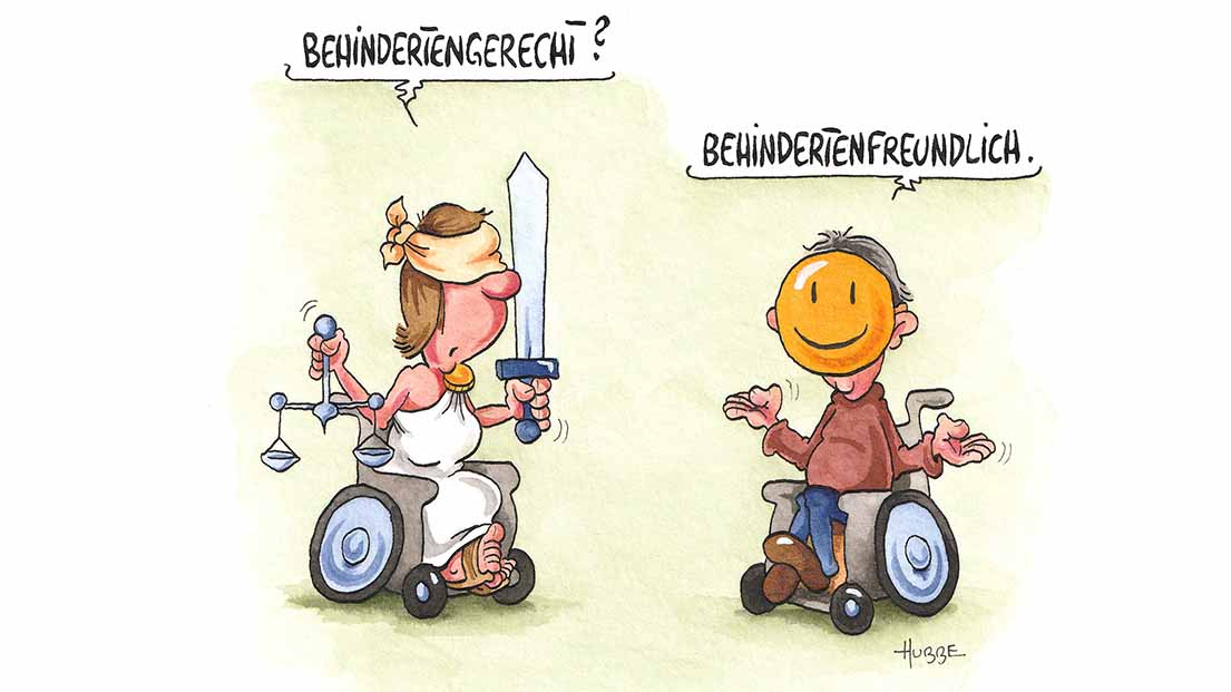 Zeichnung von Phil Hubbe mit zwei Personen im Rollstuhl: Die linke ist Justitia, die römische Göttin der Gerechtigkeit, mit Waage, Schwert und verbundenen Augen. Sie fragt: "Behindertengerecht?" - Die rechte Figut macht eine schulterzuckende Geste und antwortet: "Behindertenfreundlich." Ihr Gesicht ist verdeckt von einem Smiley.